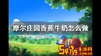 摩尔庄园香蕉牛奶怎么做火候-摩尔庄园香蕉牛奶菜谱火候