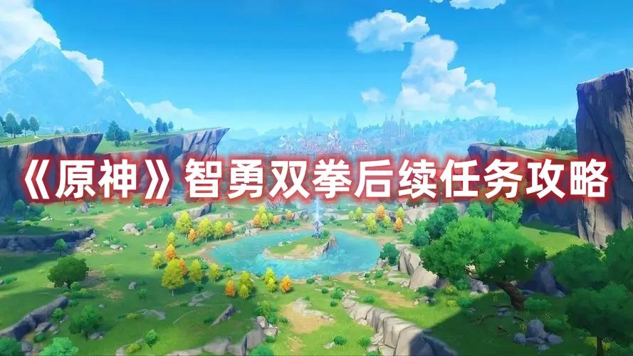 《原神》智勇双拳后续任务攻略 《原神》智勇双拳后续任务攻略